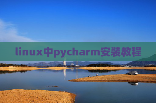 linux中pycharm安装教程 linux中pycharm安装教程